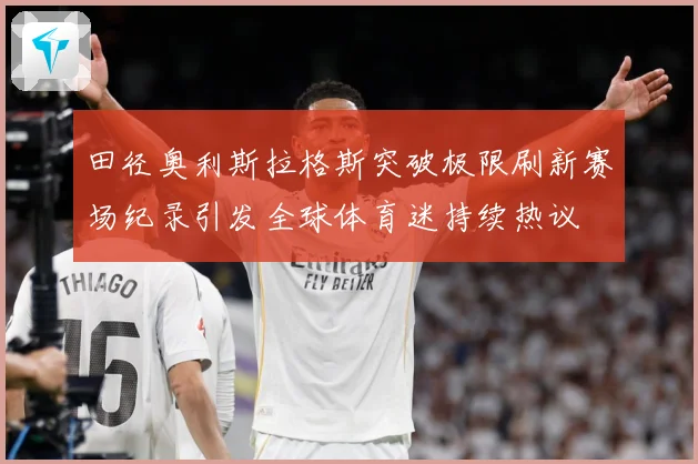 田径奥利斯拉格斯突破极限刷新赛场纪录引发全球体育迷持续热议
