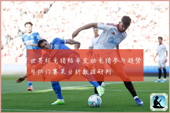 世界杯竞猜赔率变动竞猜参与趋势与热门赛果分析数据研判
