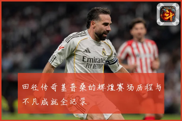 田径传奇基普桑的辉煌赛场历程与不凡成就全记录