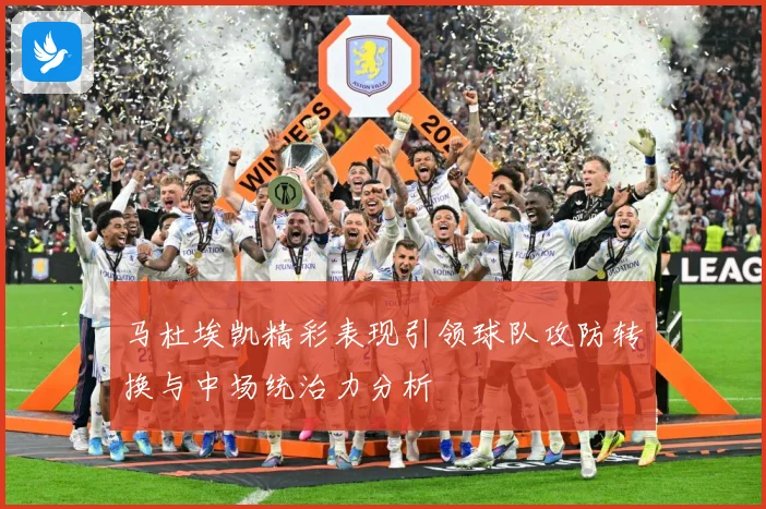 马杜埃凯精彩表现引领球队攻防转换与中场统治力分析