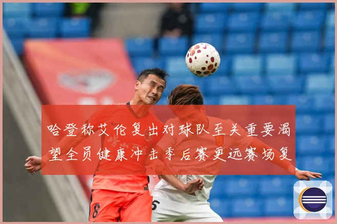 哈登称艾伦复出对球队至关重要渴望全员健康冲击季后赛更远赛场复盘