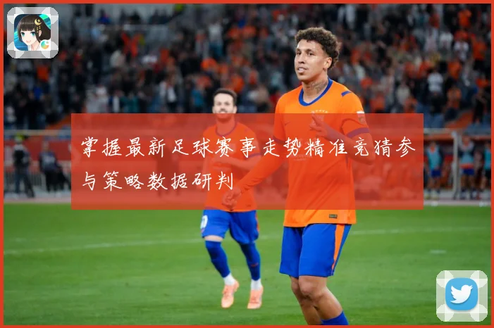 掌握最新足球赛事走势精准竞猜参与策略数据研判