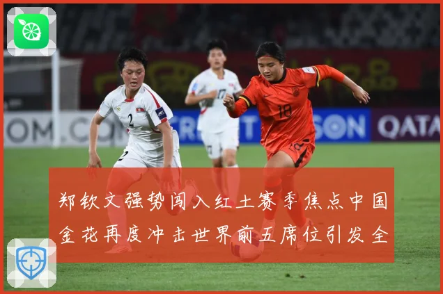 郑钦文强势闯入红土赛季焦点中国金花再度冲击世界前五席位引发全球关注解析