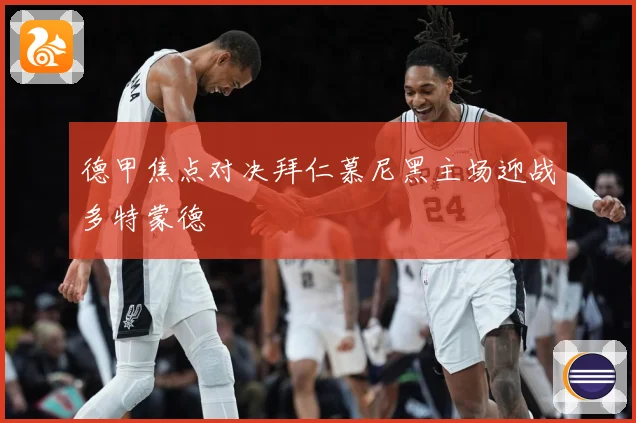 德甲焦点对决拜仁慕尼黑主场迎战多特蒙德