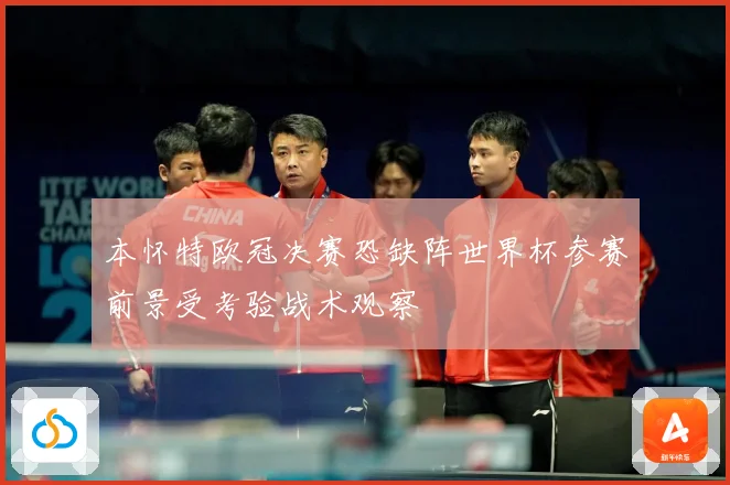 本怀特欧冠决赛恐缺阵世界杯参赛前景受考验战术观察