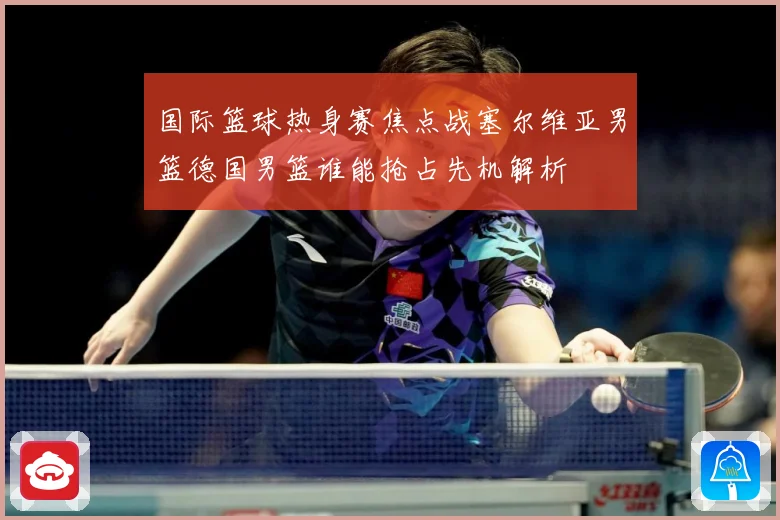国际篮球热身赛焦点战塞尔维亚男篮德国男篮谁能抢占先机解析