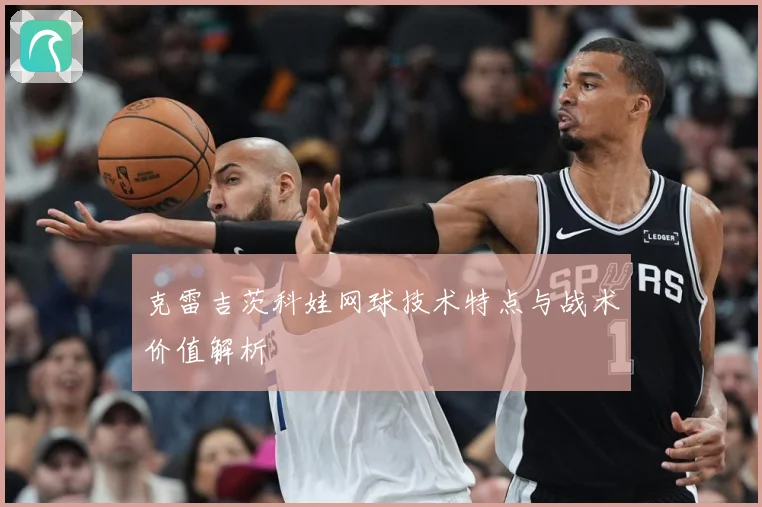 克雷吉茨科娃网球技术特点与战术价值解析