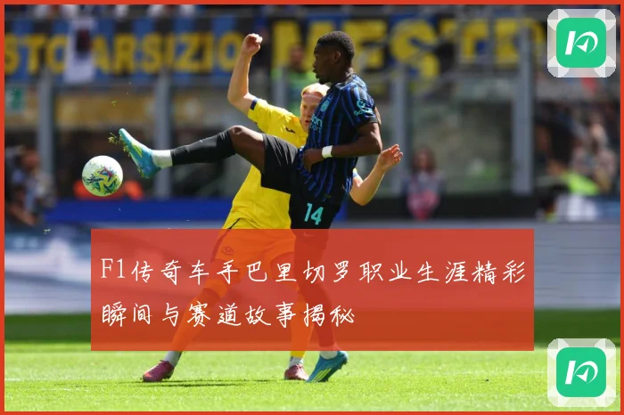 F1传奇车手巴里切罗职业生涯精彩瞬间与赛道故事揭秘