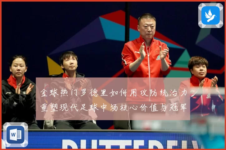 金球热门罗德里如何用攻防统治力重塑现代足球中场核心价值与冠军气质