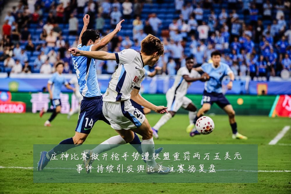 庄神比赛做开枪手势遭联盟重罚两万五美元事件持续引发舆论关注赛场复盘