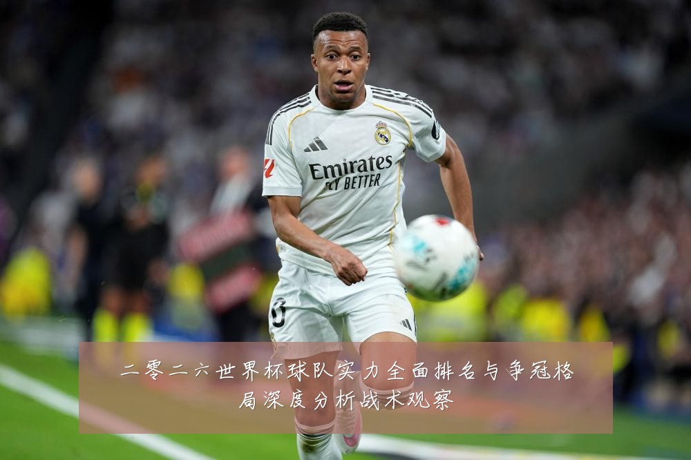 二零二六世界杯球队实力全面排名与争冠格局深度分析战术观察